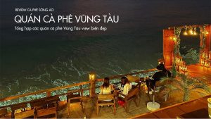 Tổng hợp các quán cà phê Vũng Tàu view biển đẹp lung linh